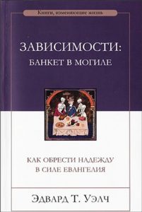 Обкладинка книги «Эдвард Т. Уэлч «Зависимости: банкет в могиле. Как обрести надежду в силе Евангелия»»
