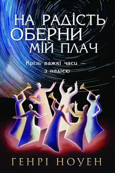 Генрі Ноуен «На радість оберни мій плач»